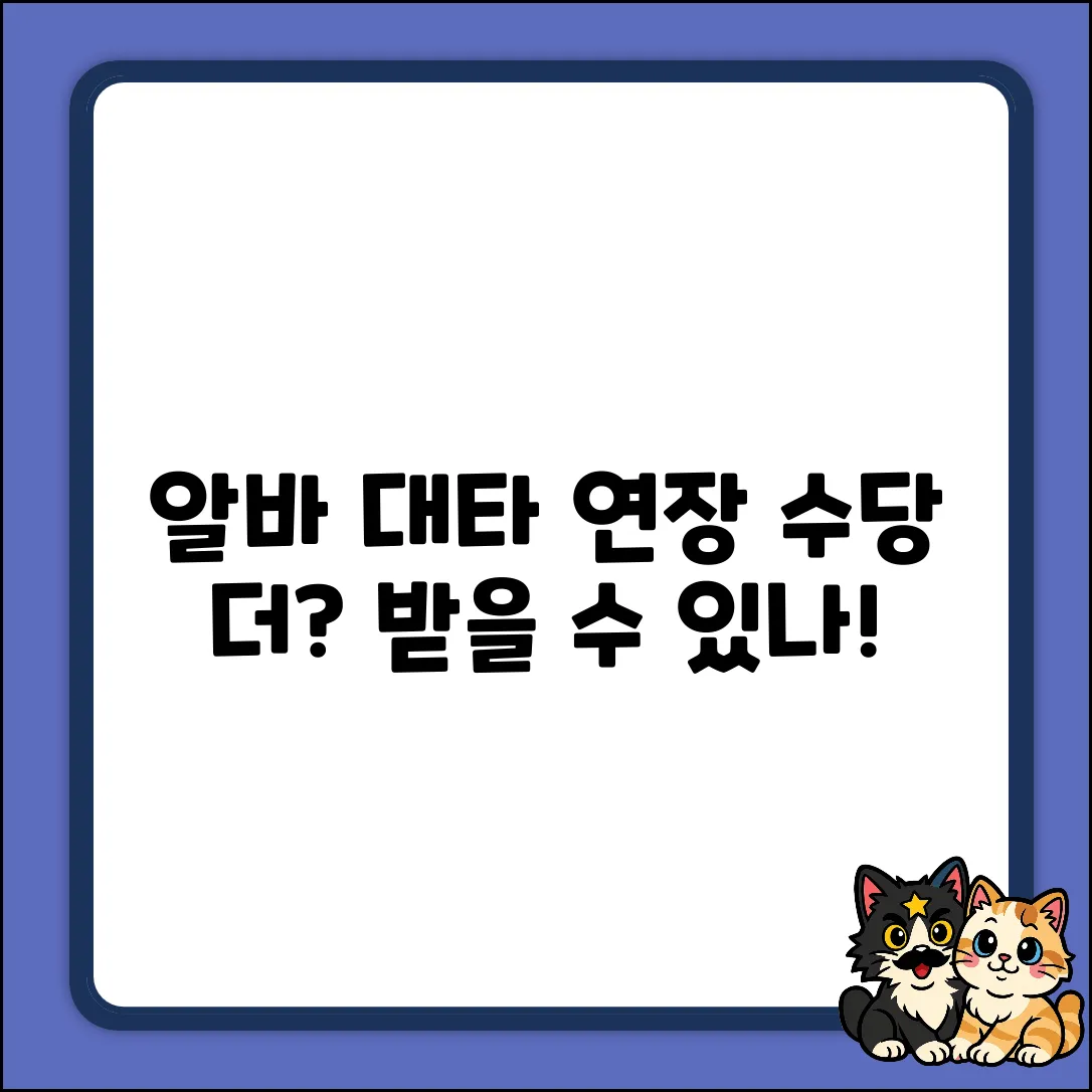 알바 대타 연장 수당, 더 받을 수 있나요?
